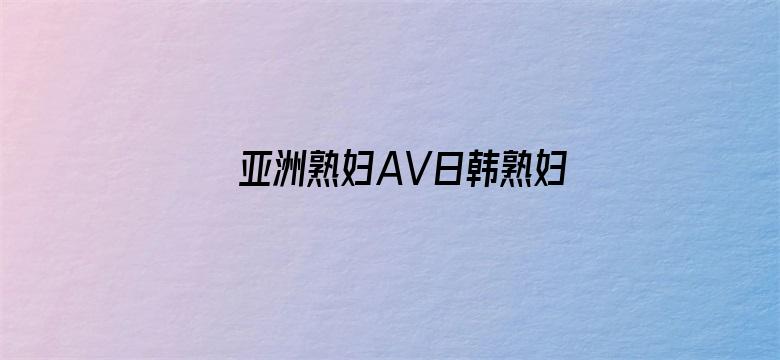 亚洲熟妇AV日韩熟妇AV